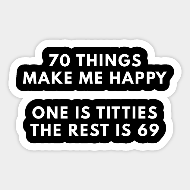 70 Things Make Me Happy One Is Titties The Rest Is 69 Offensive Adult